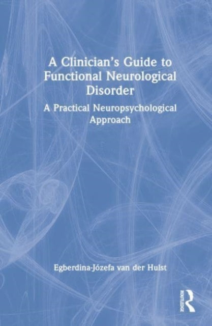 A Clinician's Guide to Functional Neurological Disorder: A Practical Neuropsychological Approach