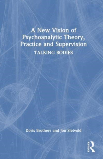 A New Vision of Psychoanalytic Theory, Practice and Supervision: TALKING BODIES