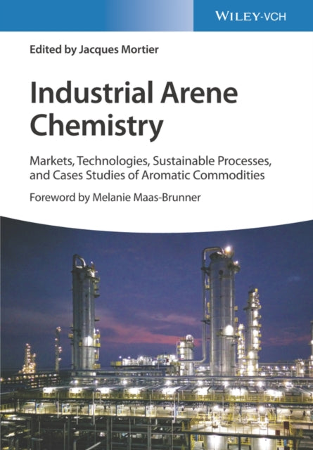 Industrial Arene Chemistry - Markets, Technologies, Sustainable Processes and Case Studi es of Aromatic Commodities