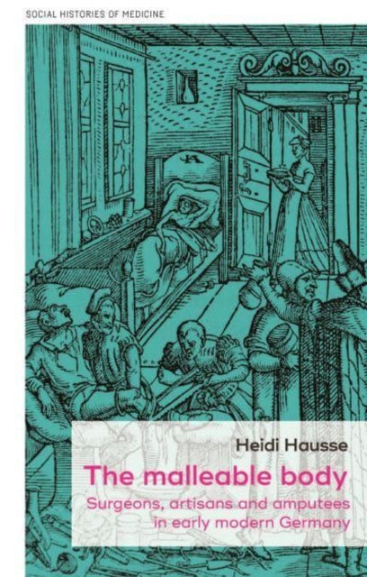 The Malleable Body: Surgeons, Artisans, and Amputees in Early Modern Germany