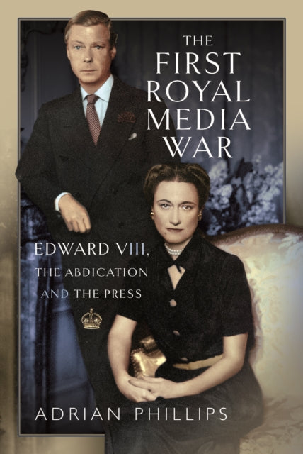 The First Royal Media War: Edward VIII, The Abdication and the Press