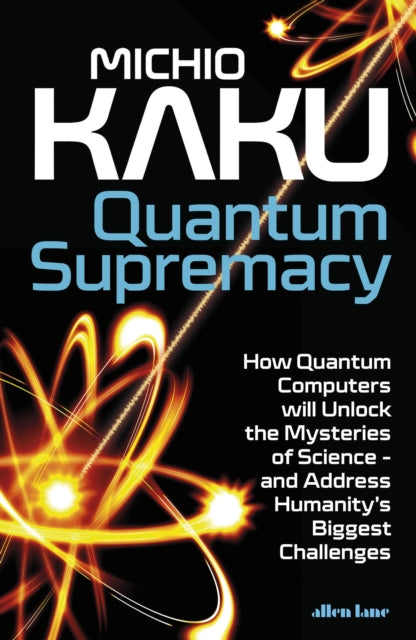 Quantum Supremacy: How Quantum Computers will Unlock the Mysteries of Science - and Address Humanity's Biggest Challenges