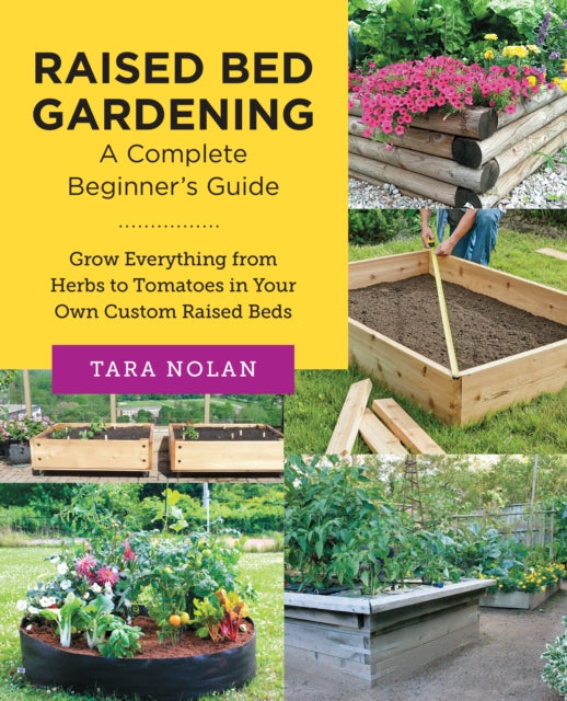 Raised Bed Gardening: A Complete Beginner's Guide: Grow Everything from Herbs to Tomatoes in Your Own Custom Raised Beds