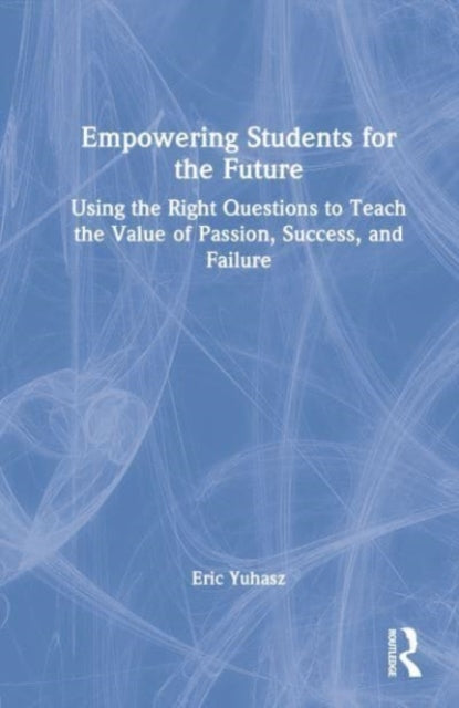 Empowering Students for the Future: Using the Right Questions to Teach the Value of Passion, Success, and Failure