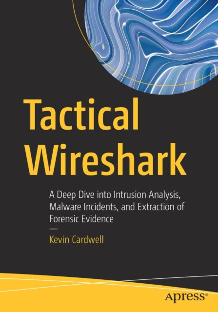 Tactical Wireshark: A Deep Dive into Intrusion Analysis, Malware Incidents, and Extraction of Forensic Evidence