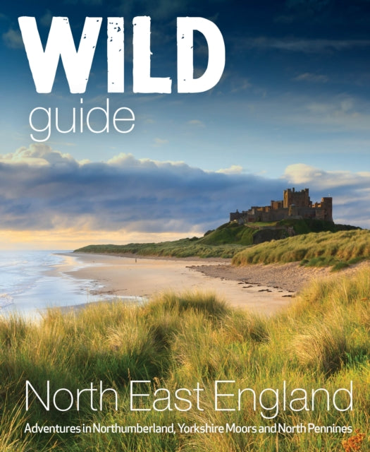 Wild Guide North East England: Hidden Adventures in Northumberland, the Yorkshire Moors, Wolds and North Pennines