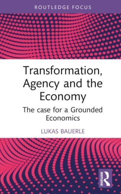 Transformation, Agency and the Economy: The Case for a Grounded Economics