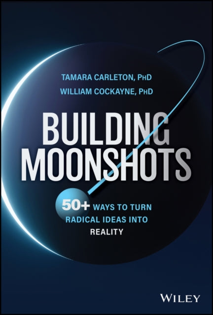 Building Moonshots: 50+ Ways To Turn Radical Ideas Into Reality