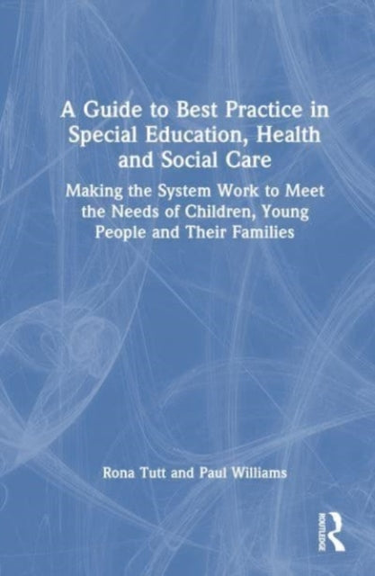 A Guide to Best Practice in Special Education, Health and Social Care: Making the System Work to Meet the Needs of Children, Young People and Their Families