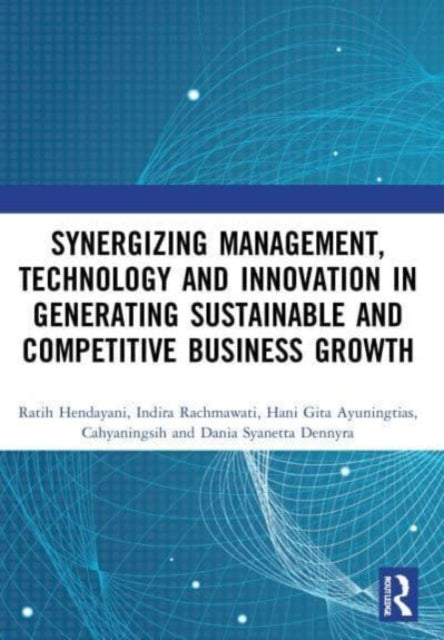 Synergizing Management, Technology and Innovation in Generating Sustainable and Competitive Business Growth