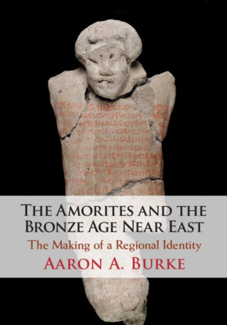 The Amorites and the Bronze Age Near East: The Making of a Regional Identity