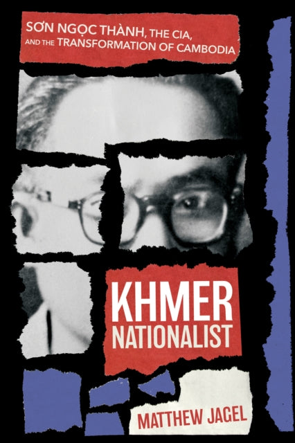 Khmer Nationalist: Son Ngc Thanh, the CIA, and the Transformation of Cambodia