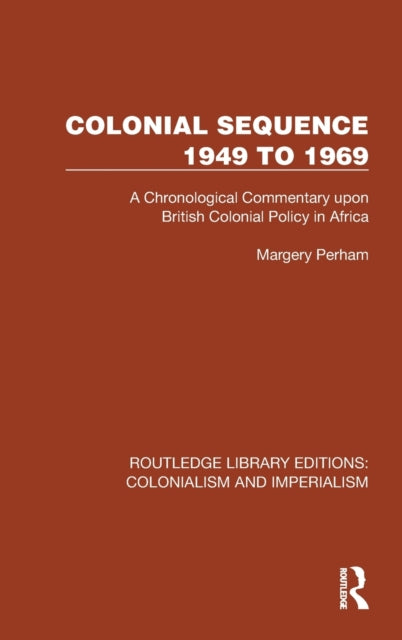 Colonial Sequence 1949 to 1969: A Chronological Commentary upon British Colonial Policy in Africa