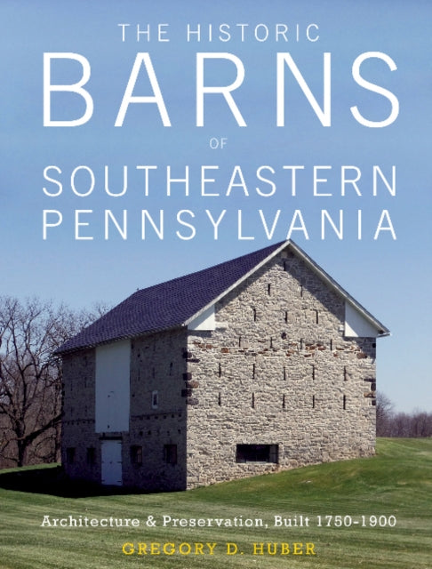 Historic Barns of Southeastern Pennsylvania: Architecture and Preservation, Built 1750-1900