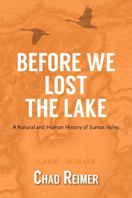 Before We Lost the Lake: A Natural and Human History of Sumas Valley