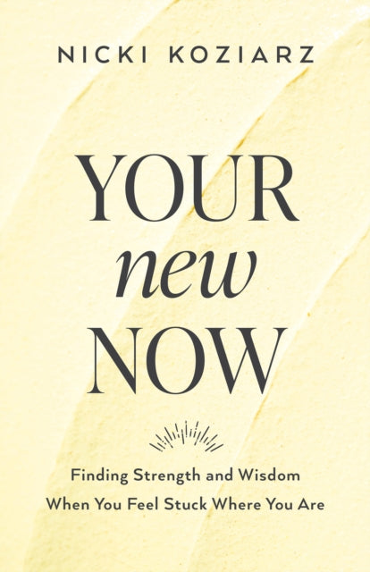 Your New Now - Finding Strength and Wisdom When You Feel Stuck Where You Are