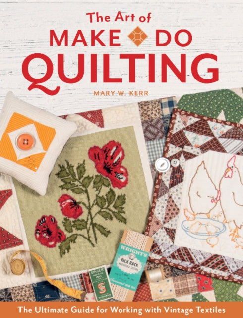 Art of Make-Do Quilting: The Ultimate Guide for Working with Vintage Textiles