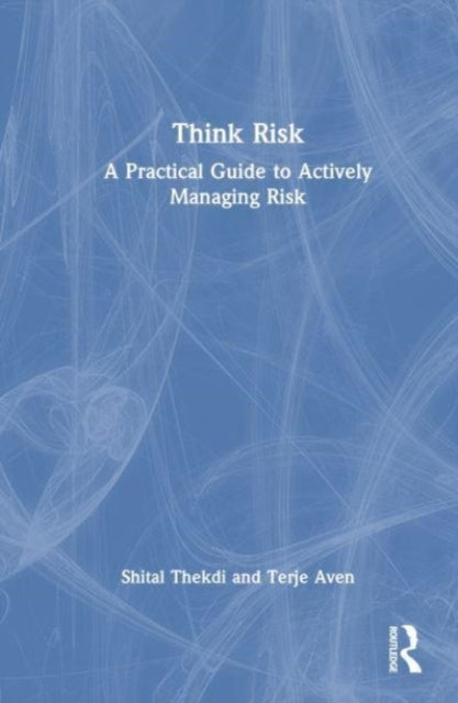 Think Risk: A Practical Guide to Actively Managing Risk