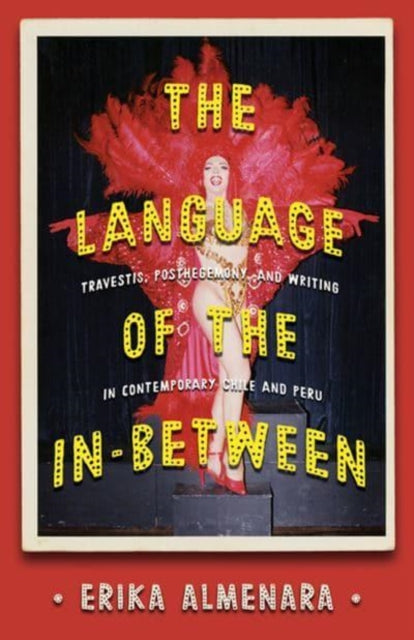 The Language of the In-Between: Transvestism, Subalternity, and Writing in Contemporary Chile and Peru