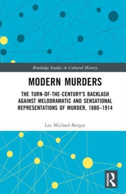 Modern Murders: The Turn-of-the-Century's Backlash Against Melodramatic and Sensational Representations of Murder, 1880-1914