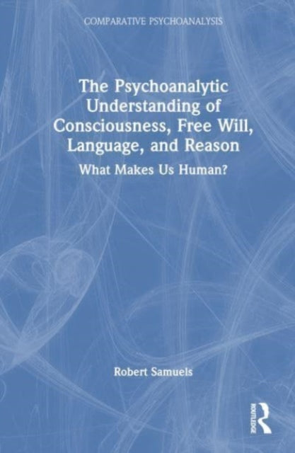 The Psychoanalytic Understanding of Consciousness, Free Will, Language, and Reason: What Makes Us Human?
