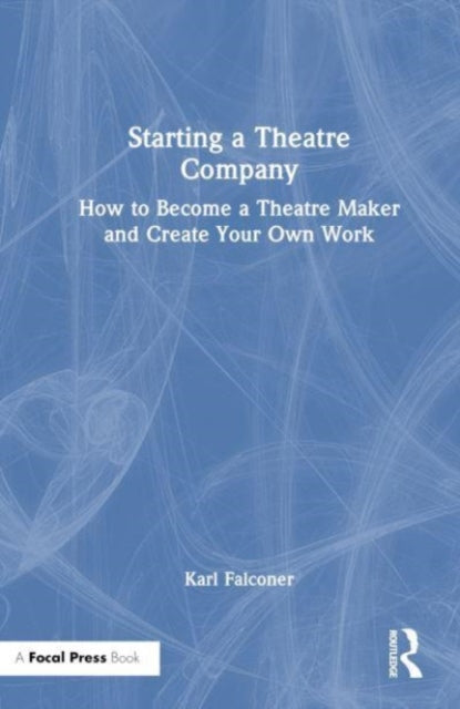 Starting a Theatre Company: How to Become a Theatre Maker and Create Your Own Work