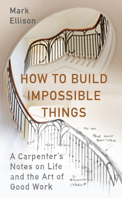 How to Build Impossible Things: A Carpenter's Notes on Life & the Art of Good Work