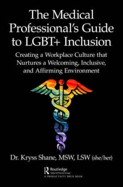 The Medical Professional's Guide to LGBT+ Inclusion: Creating a Workplace Culture that Nurtures a Welcoming, Inclusive, and Affirming Environment
