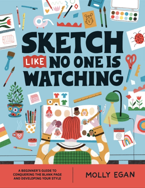 Sketch Like No One is Watching: A beginner's guide to conquering the blank page