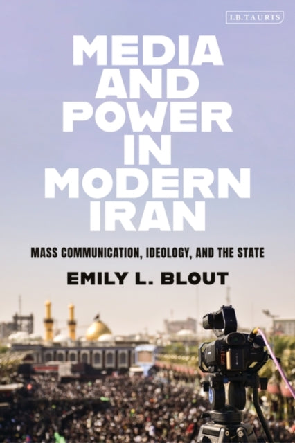 Media and Power in Modern Iran: Mass Communication, Ideology, and the State