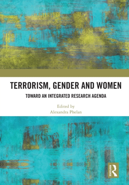 Terrorism, Gender and Women: Toward an Integrated Research Agenda