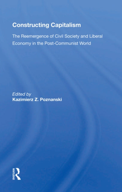 Constructing Capitalism: The Reemergence Of Civil Society And Liberal Economy In The Post-communist World