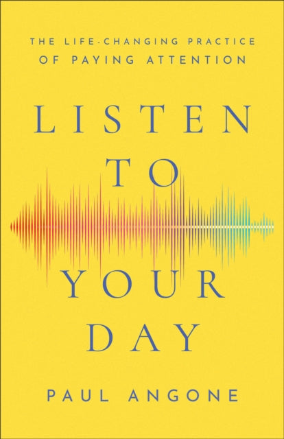 Listen to Your Day - The Life-Changing Practice of Paying Attention