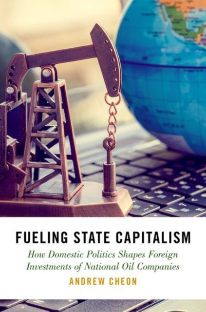 Fueling State Capitalism: How Domestic Politics Shapes Foreign Investments of National Oil Companies