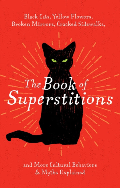 The Book of Superstitions: Black Cats, Yellow Flowers, Broken Mirrors, Cracked Sidewalks, and More Cultural Behaviors and   Myths Explained