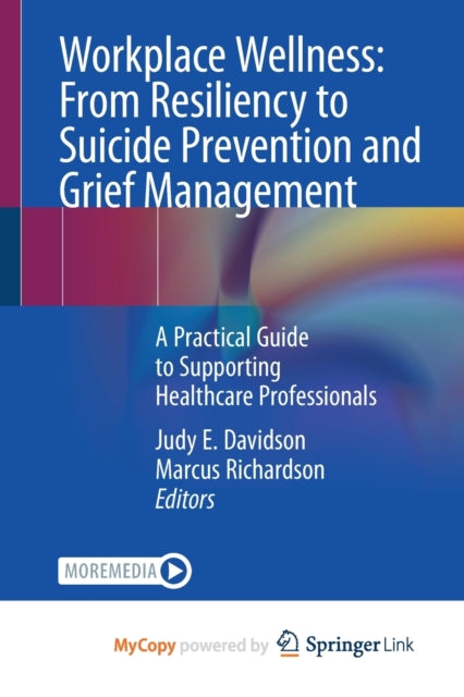 Workplace Wellness: From Resiliency to Suicide Prevention and Grief Management : A Practical Guide to Supporting Healthcare Professionals