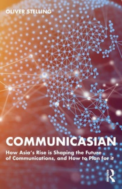 CommunicAsian: How Asia's Rise Is Shaping the Future of Communications, and How to Plan for It