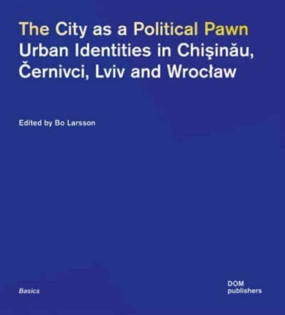 The City as a Political Pawn: Urban Identities in Chisinau, Cernivci, Lviv and Wroclaw