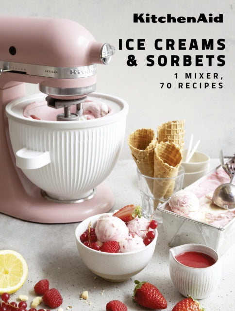 KitchenAid: Ice Creams & Sorbets: 1 Mixer, 70 Recipes