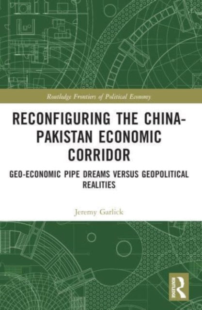 Reconfiguring the China-Pakistan Economic Corridor: Geo-Economic Pipe Dreams Versus Geopolitical Realities