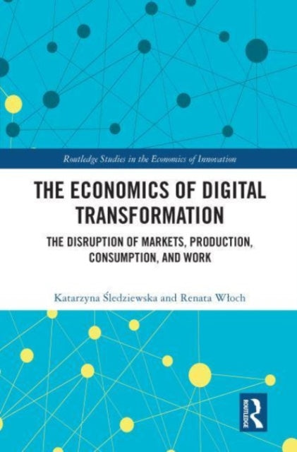 The Economics of Digital Transformation: The Disruption of Markets, Production, Consumption, and Work