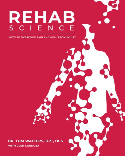 Rehab Science: The Complete Guide to Overcoming Pain, Healing from Injury, and Increasing Mobility
