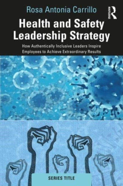 Health and Safety Leadership Strategy: How Authentically Inclusive Leaders Inspire Employees to Achieve Extraordinary Results