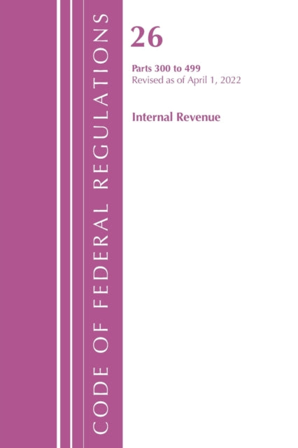 Code of Federal Regulations, Title 26 Internal Revenue 300-499, Revised as of April 1, 2022