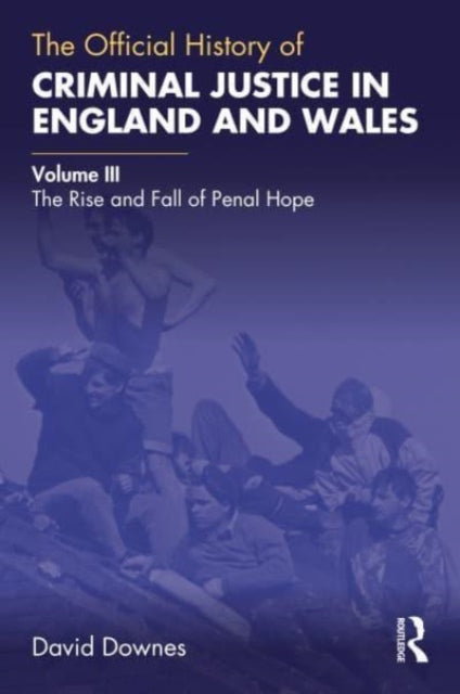 The Official History of Criminal Justice in England and Wales: Volume III: The Rise and Fall of Penal Hope