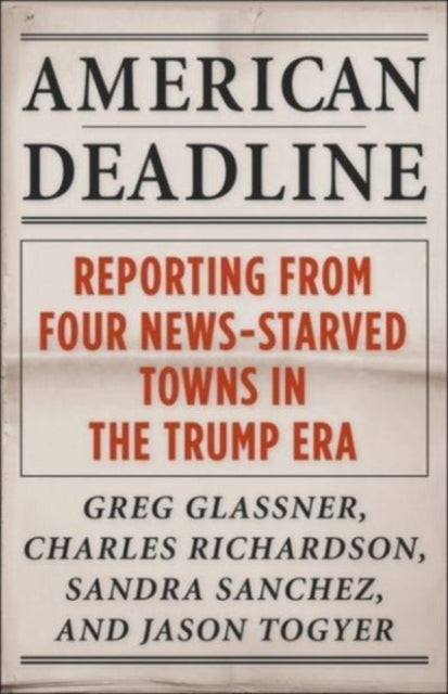 American Deadline: Reporting from Four News-Starved Towns in the Trump Era