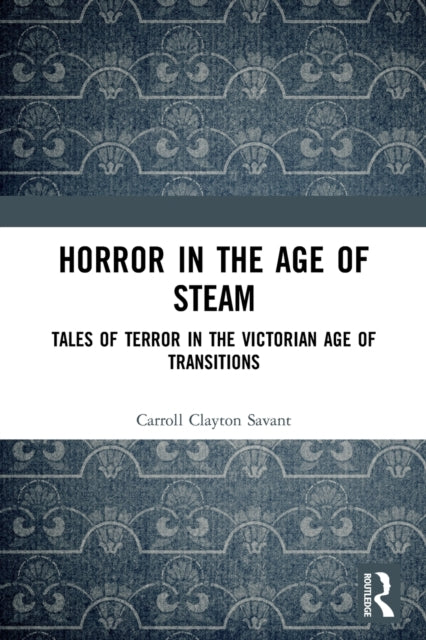 Horror in the Age of Steam: Tales of Terror in the Victorian Age of Transitions