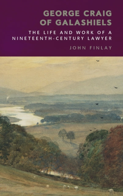 George Craig of Galashiels: The Life and Work of a Nineteenth Century Lawyer