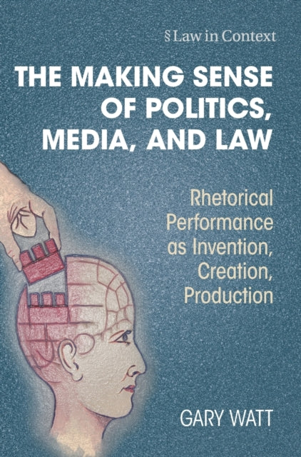 The Making Sense of Politics, Media, and Law: Rhetorical Performance as Invention, Creation, Production