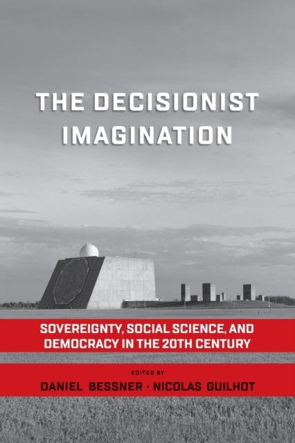 The Decisionist Imagination: Sovereignty, Social Science and Democracy in the 20th Century